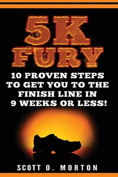 5K Fury: 10 Proven Steps to Get You to the Finish Line in 9 Weeks or Less! (Beginner To Finisher)